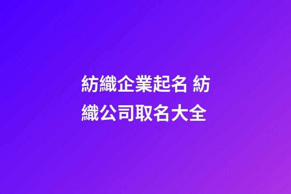 紡織企業起名 紡織公司取名大全-第1張-公司起名-玄機派
